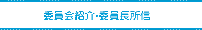 委員会紹介・委員長所信